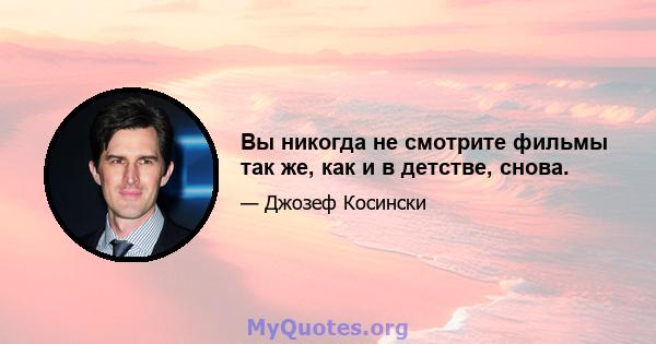 Вы никогда не смотрите фильмы так же, как и в детстве, снова.