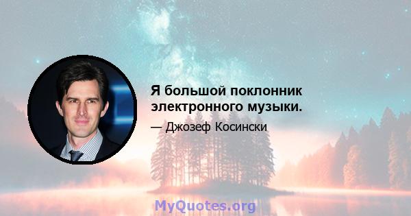 Я большой поклонник электронного музыки.