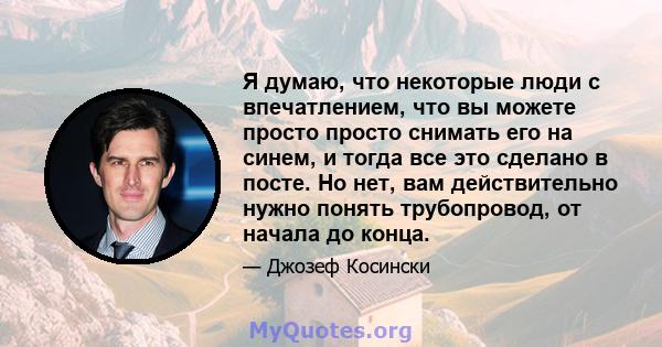 Я думаю, что некоторые люди с впечатлением, что вы можете просто просто снимать его на синем, и тогда все это сделано в посте. Но нет, вам действительно нужно понять трубопровод, от начала до конца.