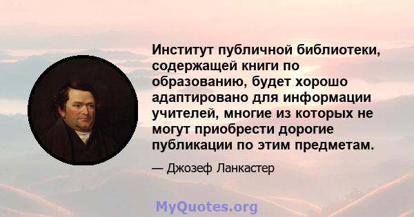 Институт публичной библиотеки, содержащей книги по образованию, будет хорошо адаптировано для информации учителей, многие из которых не могут приобрести дорогие публикации по этим предметам.