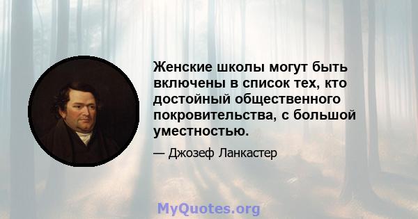 Женские школы могут быть включены в список тех, кто достойный общественного покровительства, с большой уместностью.