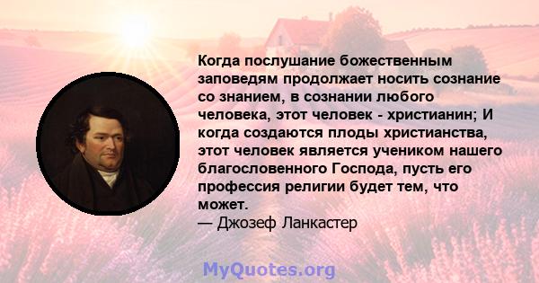 Когда послушание божественным заповедям продолжает носить сознание со знанием, в сознании любого человека, этот человек - христианин; И когда создаются плоды христианства, этот человек является учеником нашего