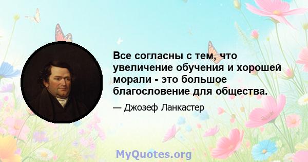 Все согласны с тем, что увеличение обучения и хорошей морали - это большое благословение для общества.