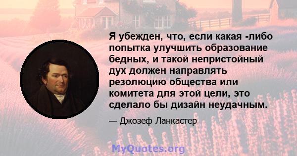 Я убежден, что, если какая -либо попытка улучшить образование бедных, и такой непристойный дух должен направлять резолюцию общества или комитета для этой цели, это сделало бы дизайн неудачным.