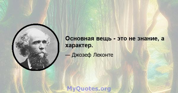 Основная вещь - это не знание, а характер.