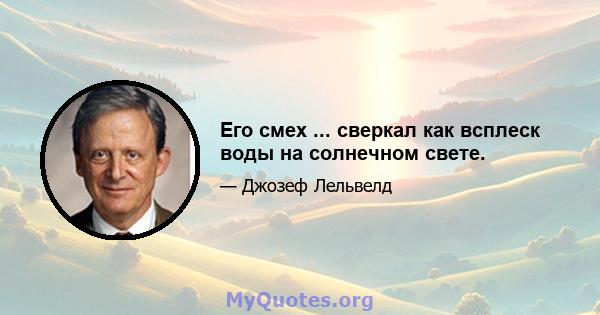 Его смех ... сверкал как всплеск воды на солнечном свете.