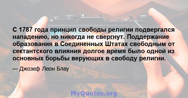 С 1787 года принцип свободы религии подвергался нападению, но никогда не свергнут. Поддержание образования в Соединенных Штатах свободным от сектантского влияния долгое время было одной из основных борьбы верующих в