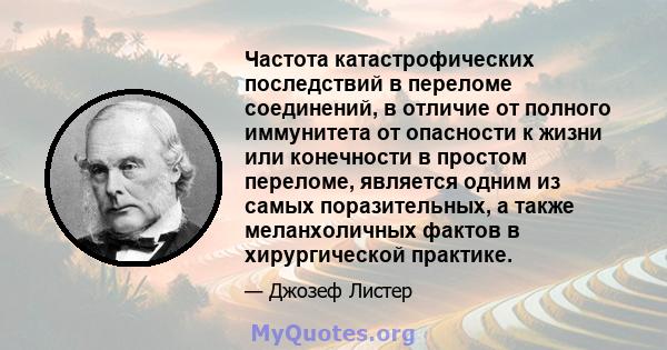 Частота катастрофических последствий в переломе соединений, в отличие от полного иммунитета от опасности к жизни или конечности в простом переломе, является одним из самых поразительных, а также меланхоличных фактов в