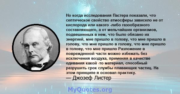 Но когда исследования Пастера показали, что септическое свойство атмосферы зависело не от кислорода или какого -либо газообразного составляющего, а от мельчайших организмов, подвешенных в нем, что было обязано их