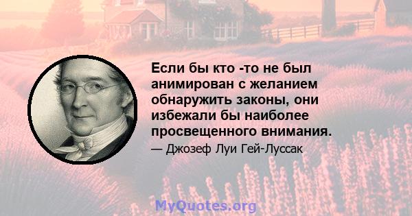 Если бы кто -то не был анимирован с желанием обнаружить законы, они избежали бы наиболее просвещенного внимания.