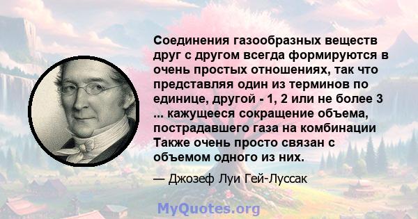 Соединения газообразных веществ друг с другом всегда формируются в очень простых отношениях, так что представляя один из терминов по единице, другой - 1, 2 или не более 3 ... кажущееся сокращение объема, пострадавшего