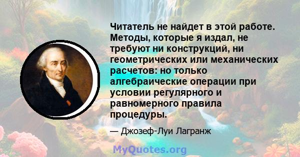 Читатель не найдет в этой работе. Методы, которые я издал, не требуют ни конструкций, ни геометрических или механических расчетов: но только алгебраические операции при условии регулярного и равномерного правила