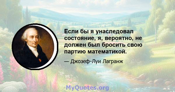 Если бы я унаследовал состояние, я, вероятно, не должен был бросить свою партию математикой.