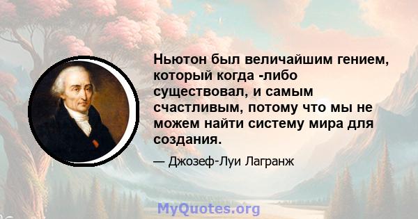 Ньютон был величайшим гением, который когда -либо существовал, и самым счастливым, потому что мы не можем найти систему мира для создания.