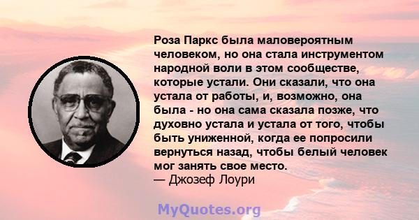 Роза Паркс была маловероятным человеком, но она стала инструментом народной воли в этом сообществе, которые устали. Они сказали, что она устала от работы, и, возможно, она была - но она сама сказала позже, что духовно