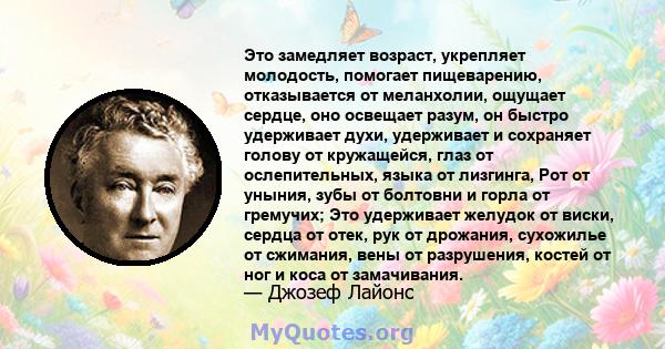 Это замедляет возраст, укрепляет молодость, помогает пищеварению, отказывается от меланхолии, ощущает сердце, оно освещает разум, он быстро удерживает духи, удерживает и сохраняет голову от кружащейся, глаз от