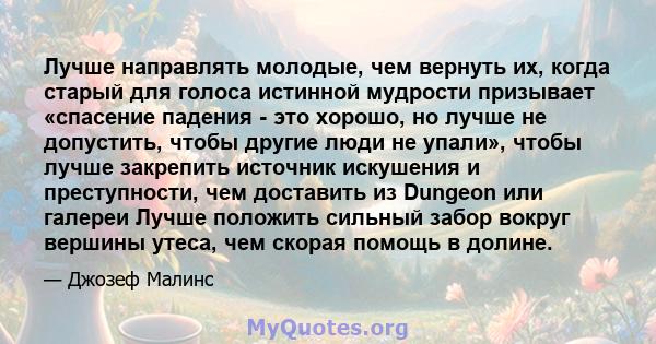 Лучше направлять молодые, чем вернуть их, когда старый для голоса истинной мудрости призывает «спасение падения - это хорошо, но лучше не допустить, чтобы другие люди не упали», чтобы лучше закрепить источник искушения