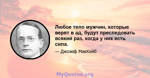 Любое тело мужчин, которые верят в ад, будут преследовать всякий раз, когда у них есть сила.