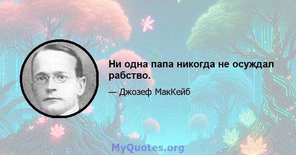 Ни одна папа никогда не осуждал рабство.