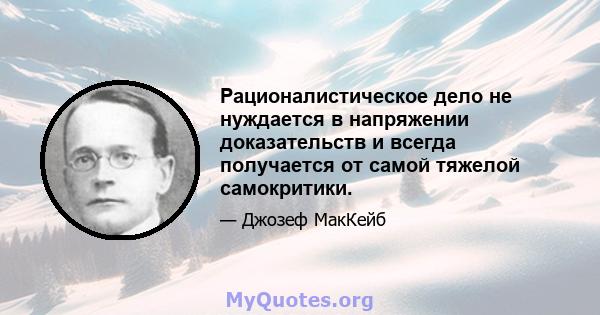 Рационалистическое дело не нуждается в напряжении доказательств и всегда получается от самой тяжелой самокритики.