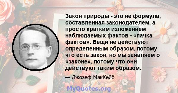 Закон природы - это не формула, составленная законодателем, а просто кратким изложением наблюдаемых фактов - «пачка фактов». Вещи не действуют определенным образом, потому что есть закон, но мы заявляем о «законе»,