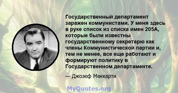 Государственный департамент заражен коммунистами. У меня здесь в руке список из списка имен 205A, которые были известны государственному секретарю как члены Коммунистической партии и, тем не менее, все еще работают и