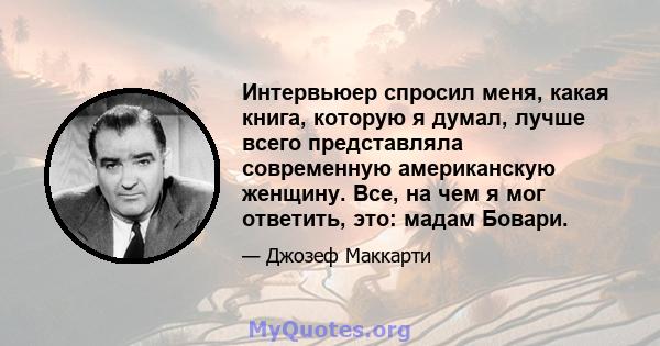 Интервьюер спросил меня, какая книга, которую я думал, лучше всего представляла современную американскую женщину. Все, на чем я мог ответить, это: мадам Бовари.