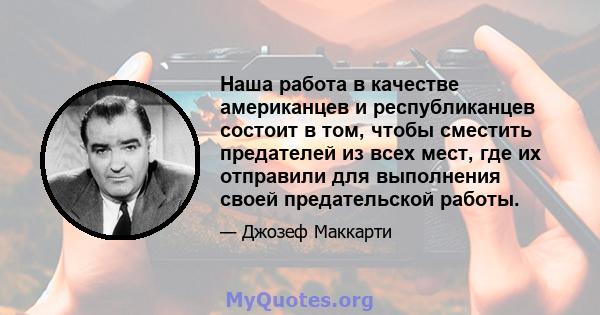 Наша работа в качестве американцев и республиканцев состоит в том, чтобы сместить предателей из всех мест, где их отправили для выполнения своей предательской работы.