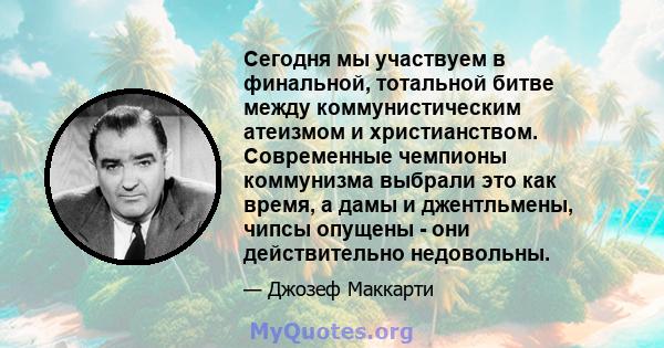 Сегодня мы участвуем в финальной, тотальной битве между коммунистическим атеизмом и христианством. Современные чемпионы коммунизма выбрали это как время, а дамы и джентльмены, чипсы опущены - они действительно