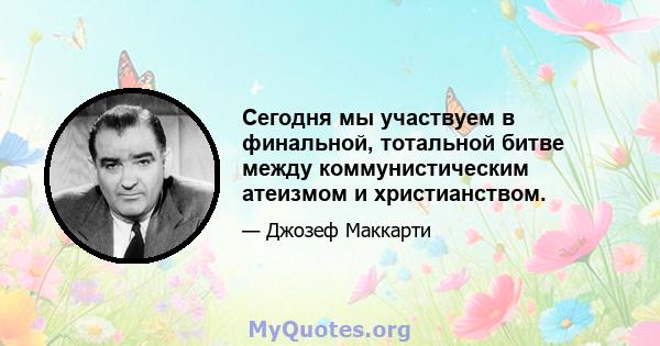 Сегодня мы участвуем в финальной, тотальной битве между коммунистическим атеизмом и христианством.