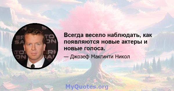 Всегда весело наблюдать, как появляются новые актеры и новые голоса.