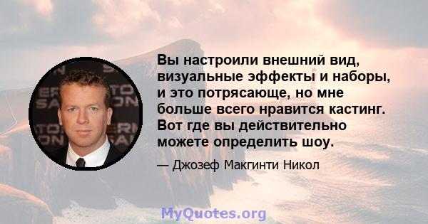 Вы настроили внешний вид, визуальные эффекты и наборы, и это потрясающе, но мне больше всего нравится кастинг. Вот где вы действительно можете определить шоу.