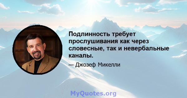 Подлинность требует прослушивания как через словесные, так и невербальные каналы.