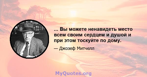 ... Вы можете ненавидеть место всем своим сердцем и душой и при этом тоскуйте по дому.