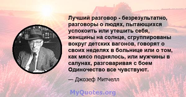 Лучший разговор - безрезультатно, разговоры о людях, пытающихся успокоить или утешить себя, женщины на солнце, сгруппированы вокруг детских вагонов, говорят о своих неделях в больнице или о том, как мясо поднялось, или