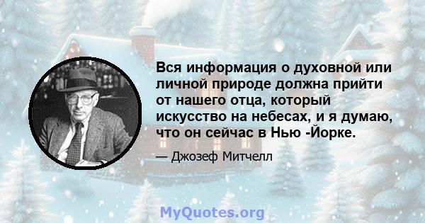 Вся информация о духовной или личной природе должна прийти от нашего отца, который искусство на небесах, и я думаю, что он сейчас в Нью -Йорке.