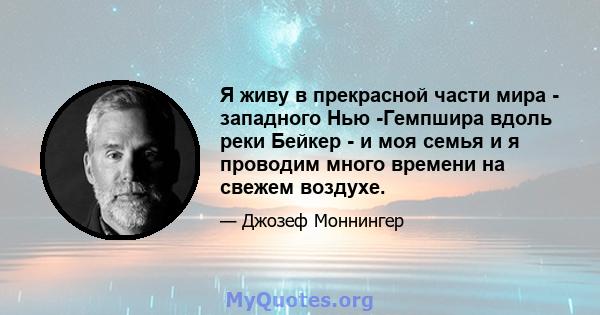 Я живу в прекрасной части мира - западного Нью -Гемпшира вдоль реки Бейкер - и моя семья и я проводим много времени на свежем воздухе.