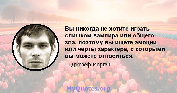 Вы никогда не хотите играть слишком вампира или общего зла, поэтому вы ищете эмоции или черты характера, с которыми вы можете относиться.