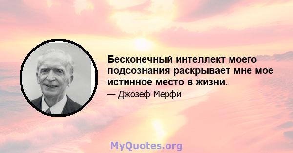 Бесконечный интеллект моего подсознания раскрывает мне мое истинное место в жизни.