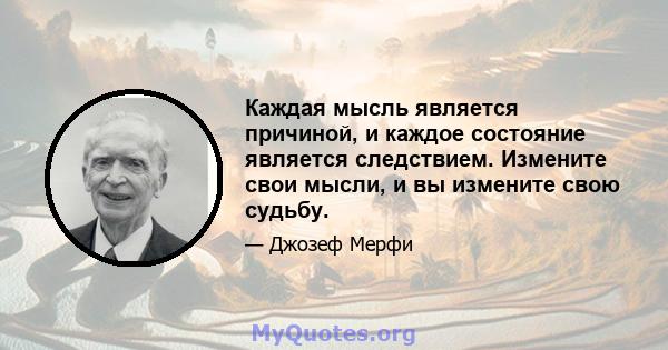 Каждая мысль является причиной, и каждое состояние является следствием. Измените свои мысли, и вы измените свою судьбу.