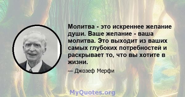 Молитва - это искреннее желание души. Ваше желание - ваша молитва. Это выходит из ваших самых глубоких потребностей и раскрывает то, что вы хотите в жизни.