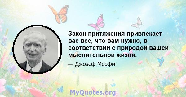 Закон притяжения привлекает вас все, что вам нужно, в соответствии с природой вашей мыслительной жизни.