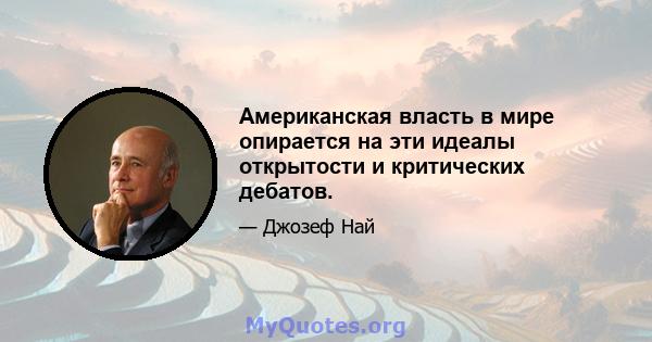 Американская власть в мире опирается на эти идеалы открытости и критических дебатов.