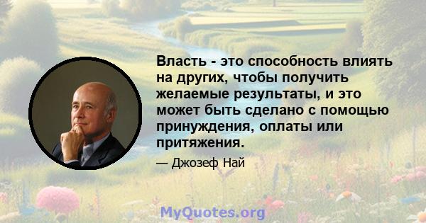 Власть - это способность влиять на других, чтобы получить желаемые результаты, и это может быть сделано с помощью принуждения, оплаты или притяжения.