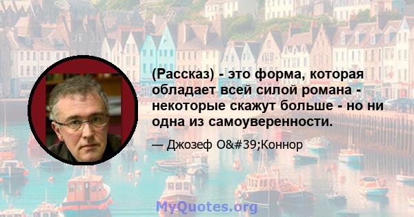 (Рассказ) - это форма, которая обладает всей силой романа - некоторые скажут больше - но ни одна из самоуверенности.