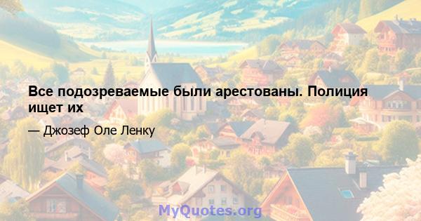 Все подозреваемые были арестованы. Полиция ищет их