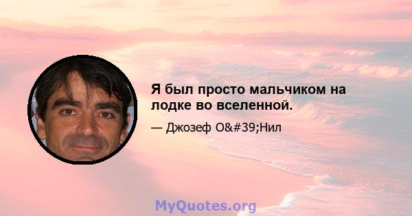 Я был просто мальчиком на лодке во вселенной.