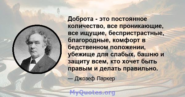 Доброта - это постоянное количество, все проникающие, все ищущие, беспристрастные, благородные, комфорт в бедственном положении, убежище для слабых, башню и защиту всем, кто хочет быть правым и делать правильно.