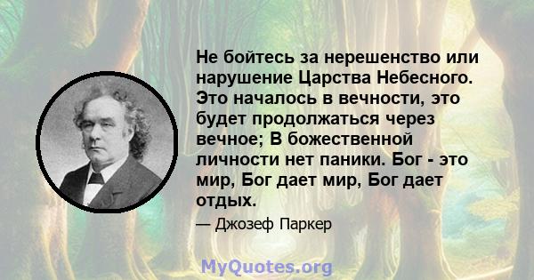 Не бойтесь за нерешенство или нарушение Царства Небесного. Это началось в вечности, это будет продолжаться через вечное; В божественной личности нет паники. Бог - это мир, Бог дает мир, Бог дает отдых.