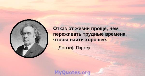 Отказ от жизни проще, чем переживать трудные времена, чтобы найти хорошее.